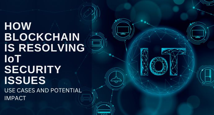 How Blockchain is Resolving IoT Security Issues Use Cases and Potential Impact