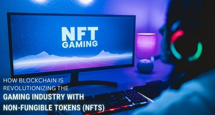 How blockchain is revolutionizing the gaming industry with non-fungible tokens (NFTs)