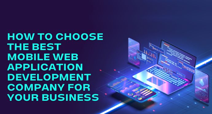 How to Choose the Best Mobile Web Application Development Company for Your Business
