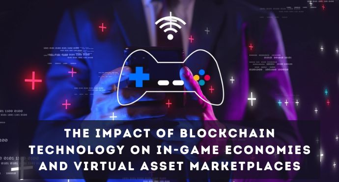 The Impact of Blockchain Technology On in-Game Economies and Virtual Asset Marketplaces