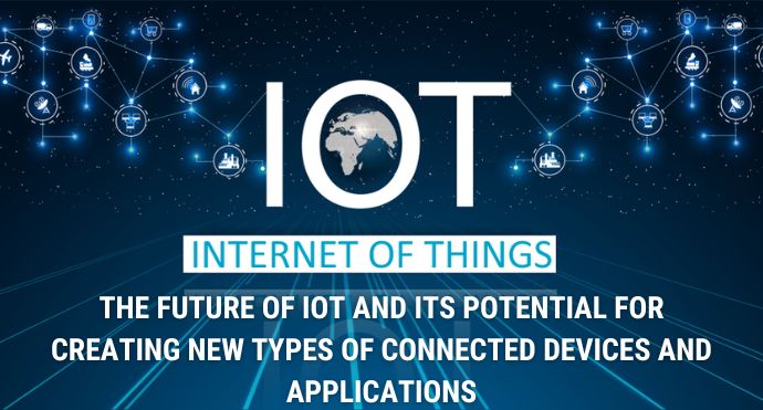 The future of IoT and its potential for creating new types of connected devices and applications