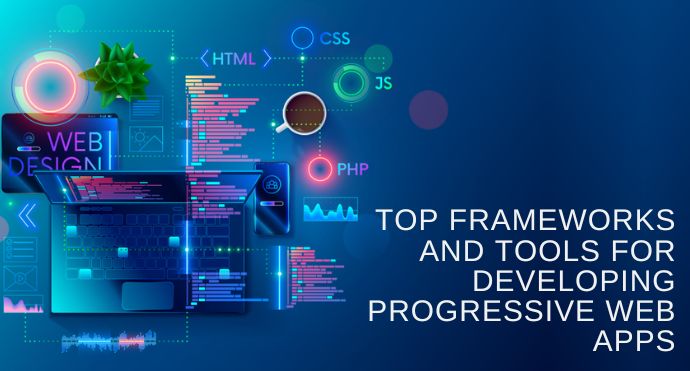 Top Frameworks and Tools for Developing Progressive Web Apps An Overview and Comparison