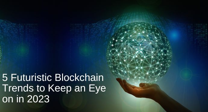 5 Futuristic Blockchain Trends to Keep an Eye on in 2023_Blog