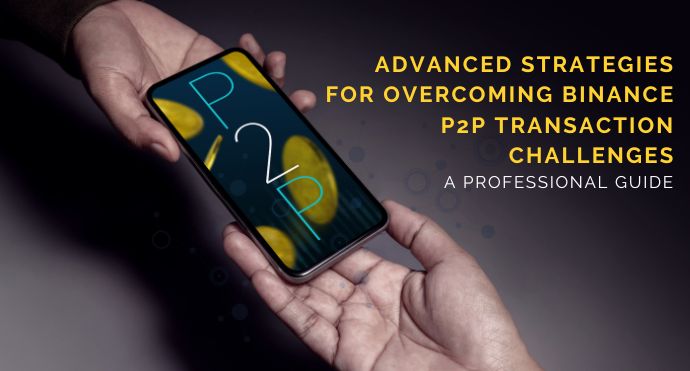 Advanced Strategies for Overcoming Binance P2P Transaction Challenges A Professional Guide_Blog