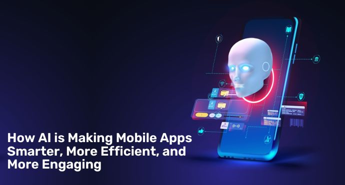 How AI is Making Mobile Apps Smarter, More Efficient, and More Engaging