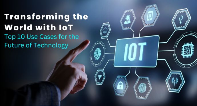Transforming the World with IoT Top 10 Use Cases for the Future of Technology