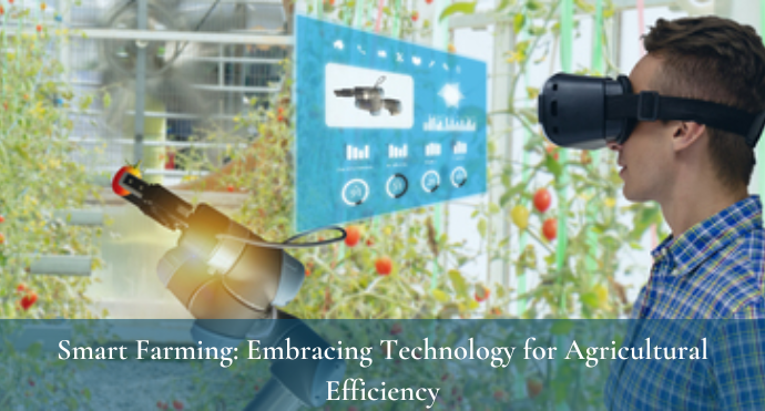 Smart Farming Embracing Technology for Agricultural Efficiency