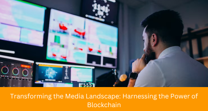 Transforming the Media Landscape Harnessing the Power of Blockchain