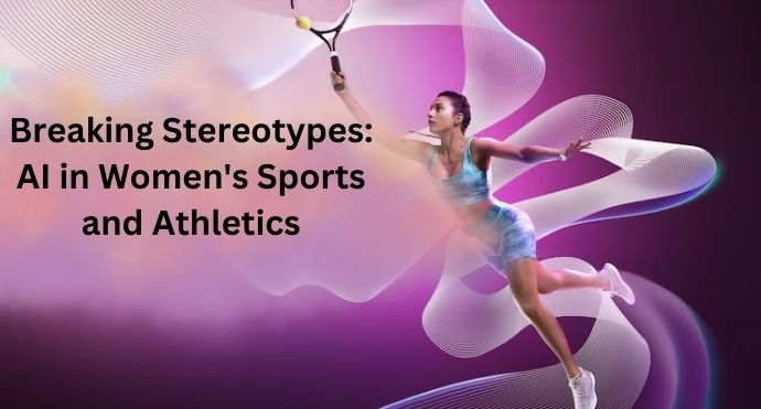Breaking Stereotypes - AI in Women's Sports and Athletics