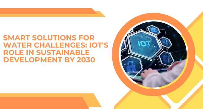 Smart Solutions for Water Challenges IoT’s Role in Sustainable Development by 2030
