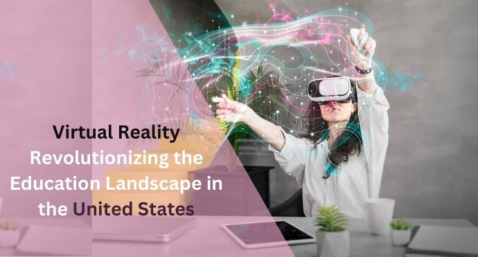 Virtual Reality Revolutionizing the Education Landscape in the United States