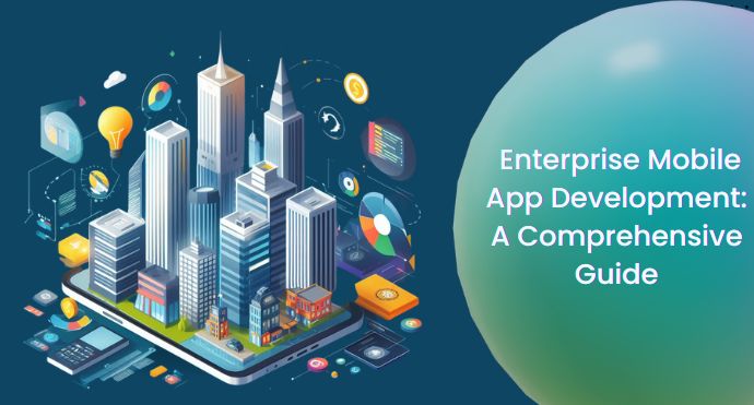 Enterprise Mobile App Development A Comprehensive Guide