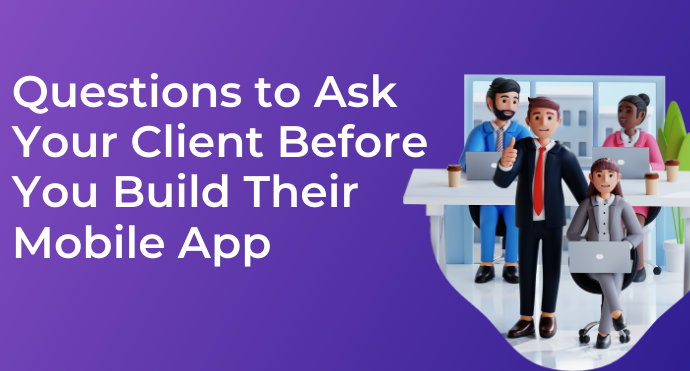 Questions to Ask Your Client Before You Build Their Mobile App