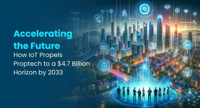 How IoT Propels Proptech to a $4.7 Billion Horizon by 2033