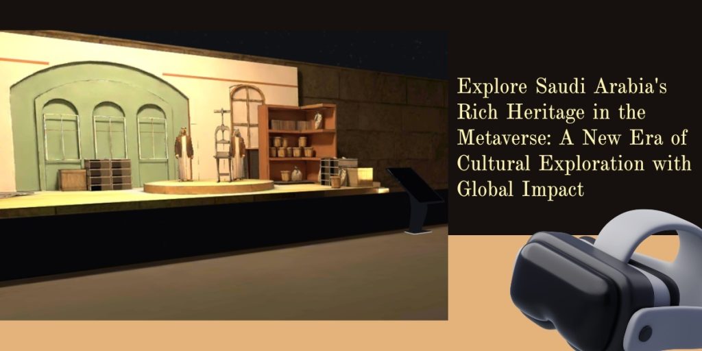 Explore Saudi Arabia's Rich Heritage in the Metaverse A New Era of Cultural Exploration with Global Impact